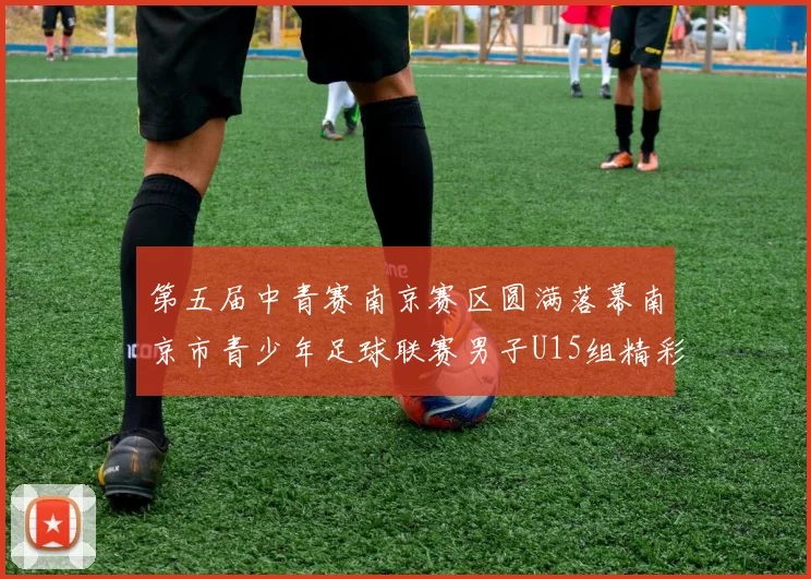 第五届中青赛南京赛区圆满落幕南京市青少年足球联赛男子U15组精彩回顾