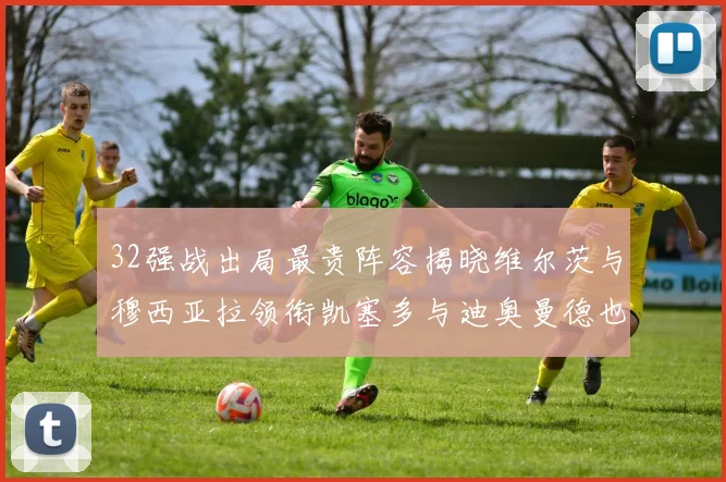 32强战出局最贵阵容揭晓维尔茨与穆西亚拉领衔凯塞多与迪奥曼德也在其中