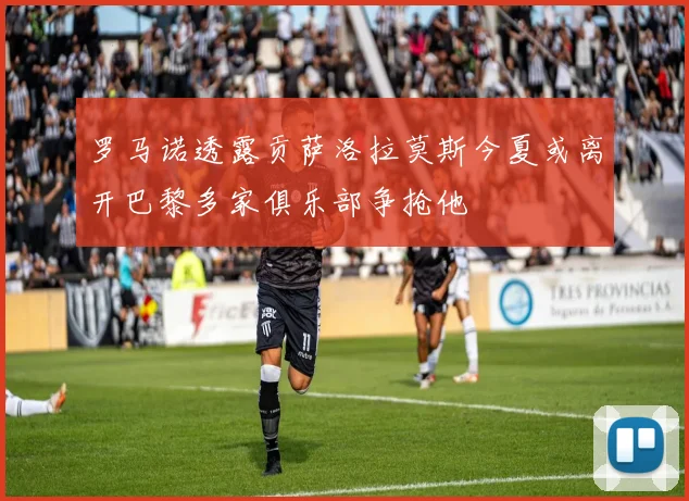 罗马诺透露贡萨洛拉莫斯今夏或离开巴黎多家俱乐部争抢他