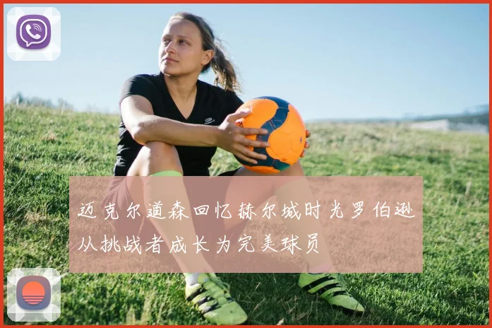 迈克尔道森回忆赫尔城时光罗伯逊从挑战者成长为完美球员