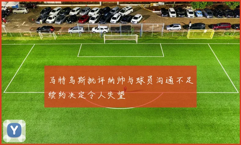 马特乌斯批评纳帅与球员沟通不足续约决定令人失望