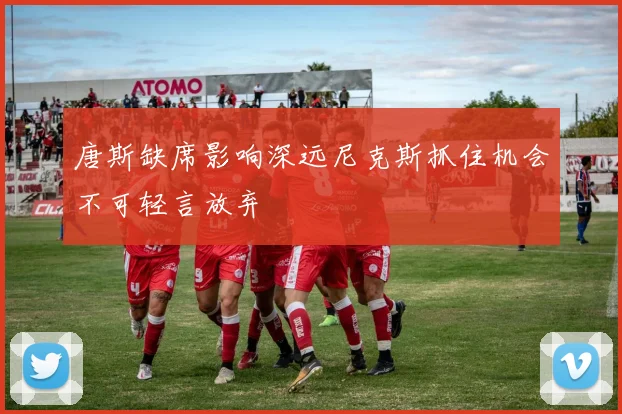 唐斯缺席影响深远尼克斯抓住机会不可轻言放弃