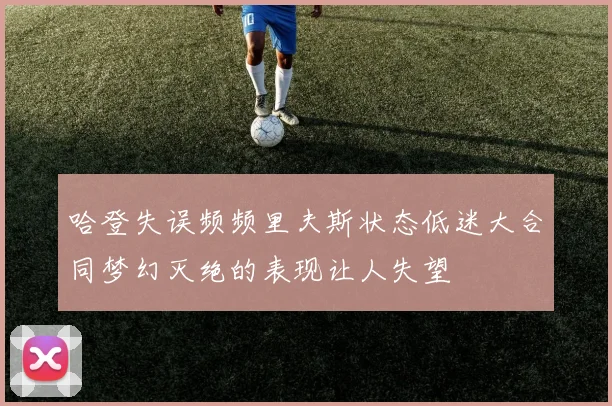 哈登失误频频里夫斯状态低迷大合同梦幻灭绝的表现让人失望