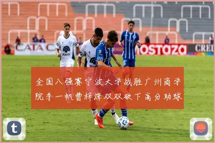 全国八强赛宁波大学战胜广州商学院李一帆曹梓烽双双砍下高分助球队晋级