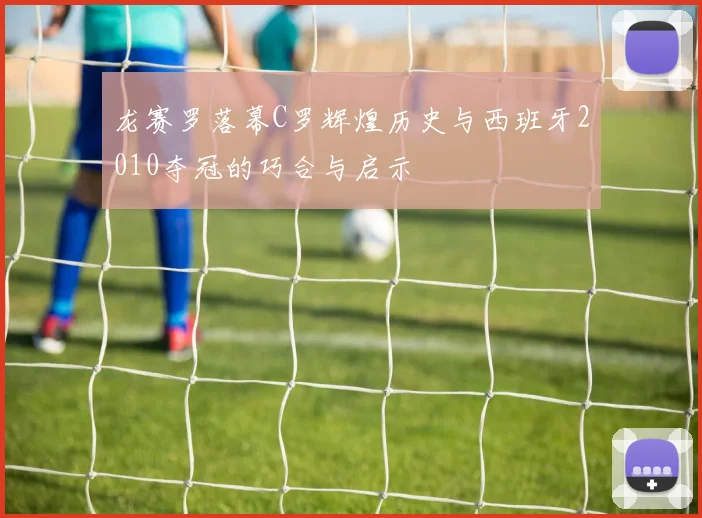 龙赛罗落幕C罗辉煌历史与西班牙2010夺冠的巧合与启示