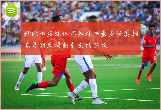 科比回应媒体不知林书豪身份真相竟是甜瓜提前引发的热议