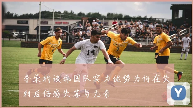 李荣杓谈韩国队实力优势为何在失利后倍感失落与无奈
