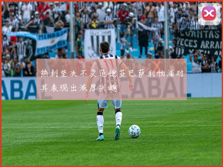 热刺坚决不卖范德芬巴萨利物浦对其表现出浓厚兴趣